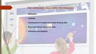 THE LANGUAGE SKILLS WITH TECHNOLOGY
• Motivation
• Flexibility
• Development of creative and critical thinking skills.
• Improved writing and process skills.
• Interaction and feedback.
 