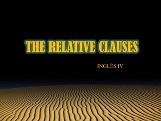 THE RELATIVE CLAUSES
            INGLÉS IV
 
