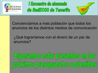Concienciamos a mas población que todos los anuncios de los distintos medios de comunicación ¿Qué lograríamos con el dinero de un par de anuncios? Esperamos estar presentes en los próximos presupuestos sostenibles 