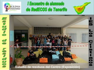 IES Los Cristianos Estudio de residuos Estudio de resíduos del Centro (Exposición) 