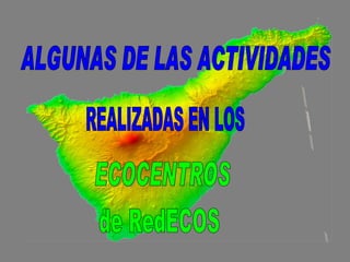 ALGUNAS DE LAS ACTIVIDADES REALIZADAS EN LOS ECOCENTROS TENERIFE de RedECOS 