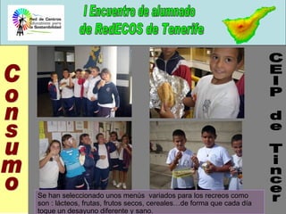 CEIP de Tincer Consumo Se han seleccionado unos menús  variados para los recreos como son : lácteos, frutas, frutos secos, cereales…de forma que cada día toque un desayuno diferente y sano. 