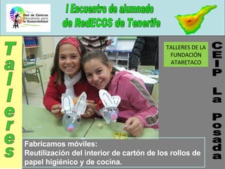 CEIP La Posada Talleres TALLERES DE LA FUNDACIÓN ATARETACO Fabricamos móviles: Reutilización del interior de cartón de los rollos de papel higiénico y de cocina. 