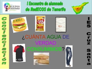 2.400 l 185 l 10 l 4.100 l 10.850 l 180 l ¿ CUÁNTA  AGUA   DE   VERDAD   CONSUMIMOS ? IES Cruz Santa Concienciación 