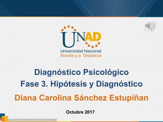 Diagnóstico Psicológico
Fase 3. Hipótesis y Diagnóstico
Diana Carolina Sánchez Estupiñan
Octubre 2017
 