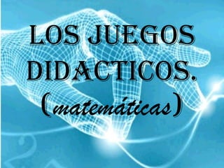 LOS JUEGOS DIDACTICOS. (matemáticas) 