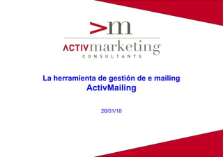 La herramienta de gestión de e mailing
            ActivMailing

                26/01/10
 