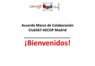 Acuerdo Marco de Colaboración
Club567-AECOP Madrid
¡Bienvenidos!
 