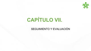 CAPÍTULO VII.
SEGUIMIENTO Y EVALUACIÓN
 