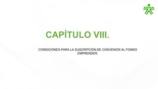 CAPÍTULO VIII.
CONDICIONES PARA LA SUSCRIPCIÓN DE CONVENIOS AL FONDO
EMPRENDER.
 
