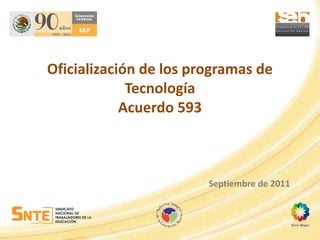 Oficialización de los programas de
             Tecnología
            Acuerdo 593



                        Septiembre de 2011
 