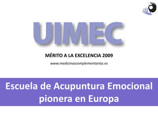 MÉRITO A LA EXCELENCIA 2009 www.medicinascomplementarias.es Escuela de AcupunturaEmocional pionera en Europa 