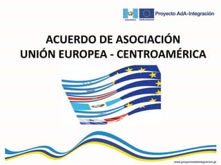 ACUERDO DE ASOCIACIÓN
UNIÓN EUROPEA - CENTROAMÉRICA
 