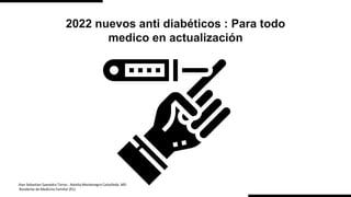 2022 nuevos anti diabéticos : Para todo
medico en actualización
Jhan Sebastian Saavedra Torres - Natalia Montenegro Castañeda. MD
Residente de Medicina Familiar (R1)
 