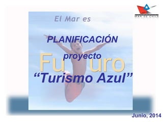 PLANIFICACIÓN
proyecto
“Turismo Azul”
Junio, 2014
 