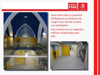 Hace ocho años la juventud de Requena no disponía de ningún local donde realizar sus actividades.  Hoy cuenta con un magnífico edificio rehabilitado para ello. 