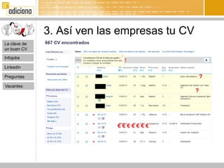 3. Así ven las empresas tu CV
La clave de
un buen CV
              como
Infojobs
                             !
Linkedin

Preguntas                                         ?
Vacantes
                                              ?




                            €€€€€€€
 