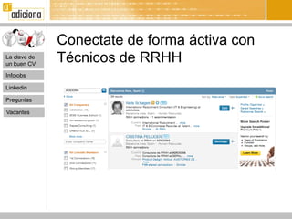 Conectate de forma áctiva con
La clave de
un buen CV
              Técnicos de RRHH
Infojobs

Linkedin

Preguntas

Vacantes
 