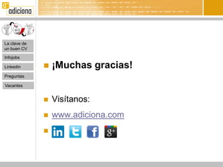 La clave de
un buen CV

Infojobs

Linkedin         ¡Muchas gracias!
Preguntas

Vacantes


                 Visítanos:
                 www.adiciona.com
              
 