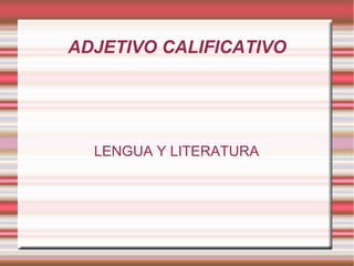 ADJETIVO CALIFICATIVO
LENGUA Y LITERATURA
 