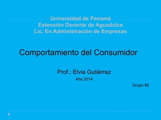 Universidad de Panamá
Extensión Docente de Aguadulce
Lic. En Administración de Empresas
Comportamiento del Consumidor
Prof.: Elvia Gutiérrez
Año 2014
Grupo #2
 