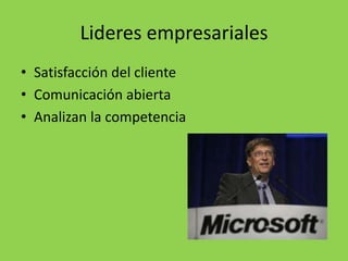 Lideres empresariales
• Satisfacción del cliente
• Comunicación abierta
• Analizan la competencia
 