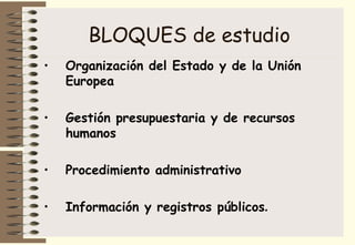 BLOQUES de estudio <ul><li>Organización del Estado y de la Unión Europea   </li></ul><ul><li>Gestión presupuestaria y de r...