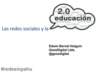 Las redes sociales y la


                          Edwin Bernal Holguín
                          GeosDigital Ltda.
                          @geosdigital



#redesinpahu
 