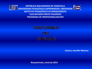REPÚBLICA BOLIVARIANA DE VENEZUELA
UNIVERSIDAD PEDAGÓGICA EXPERIMENTAL LIBERTADOR
INSTITUTO PEDAGÓGICO DE BARQUISIMETO
“LUIS BELTRÁN PRIETO FIGUEROA”
PROGRAMA DE PROFESIONALIZACIÓN
Autora: Jennifer Moreno
Barquisimeto, Junio de 2014
 