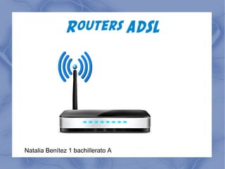 Routers ADSL
Natalia Benítez 1 bachillerato A
 