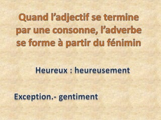 Quandl’adjectif se termine par une consonne, l’adverbe se forme à partir du fénimin<br />Heureux : heureusement<br />Excep...