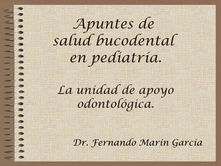 Apuntes de  salud bucodental  en pediatría. La unidad de apoyo odontológica. Dr. Fernando Marín García 