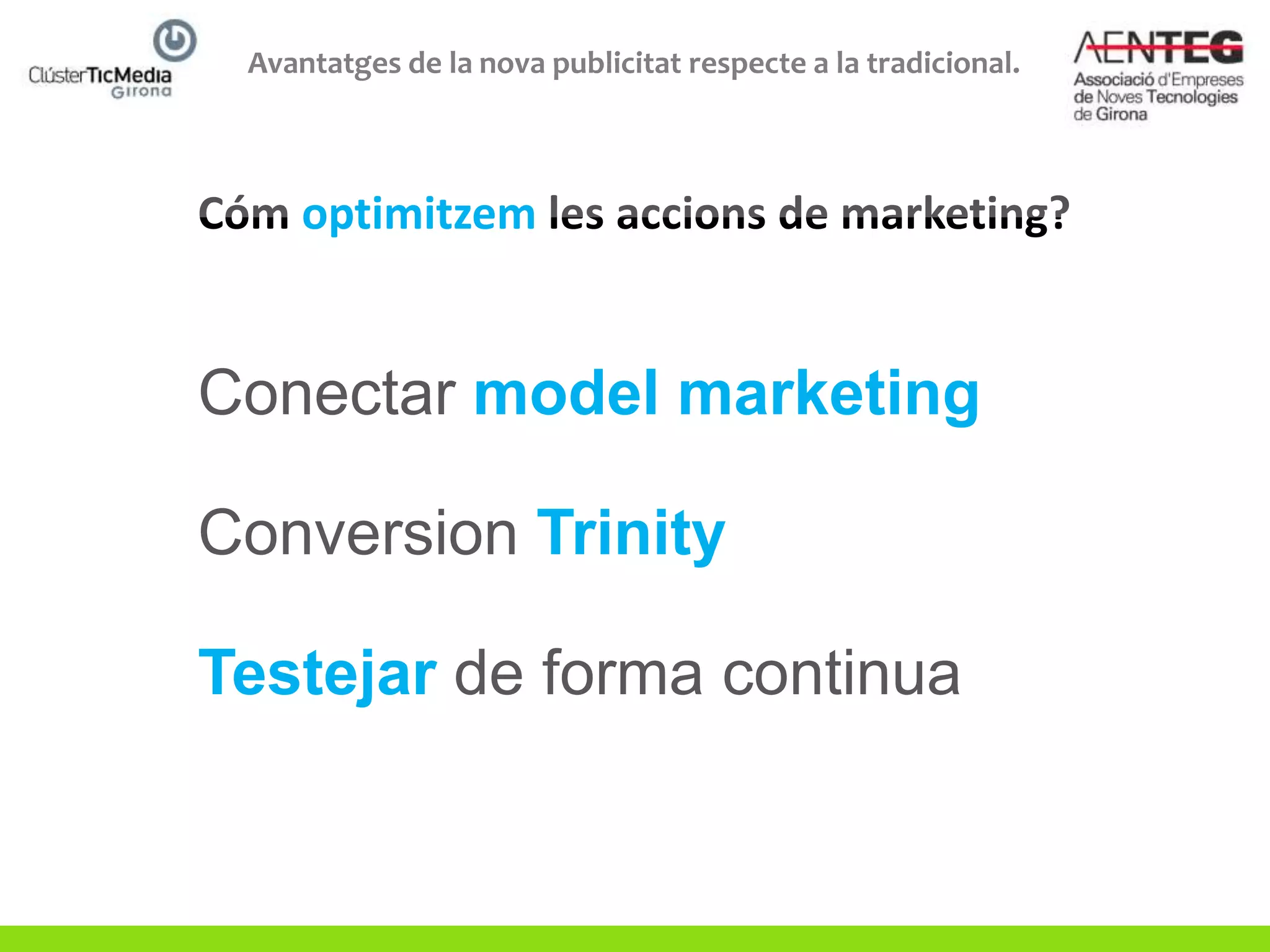 Avantatges de la nova publicitat respecte a la tradicional.



     optimitzem


Conectar model marketing

Conversion Trinity

Testejar de forma continua
 