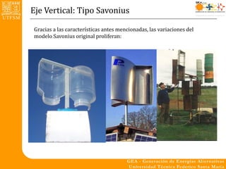 Eje Vertical: Tipo Savonius

Gracias a las características antes mencionadas, las variaciones del
modelo Savonius original proliferan:
 