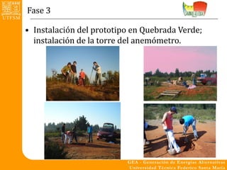 Fase 3

• Instalación del prototipo en Quebrada Verde;
  instalación de la torre del anemómetro.
 
