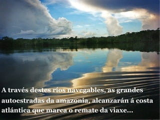 A cunca do Amazonas, a máis grande do mundo, recolle augas de Colombia,Bolivia, Ecuador, Perú, Venezuela e Brasil.  Máis de 6 millóns de kilómetros cadrados.  
