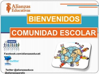 BIENVENIDOS
     COMUNIDAD ESCOLAR

Facebook.com/alianzaseducati
vas




Twitter @alianzaseduca
@alianzasparatic
 