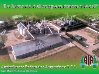 ‘‘La historia del cooperativismo local’’ Agricultores Federados Argentinos S.C.L. San Martín de las Escobas 