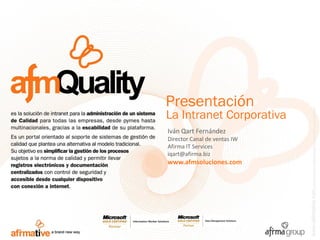 Presentación
La Intranet Corporativa
Iván Qart Fernández
Director Canal de ventas IW
Afirma IT Services
iqart@afirma.biz
www.afmsoluciones.com
 