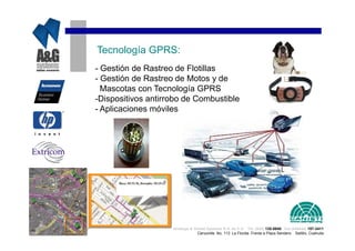 Tecnología GPRS:
- Gestión de Rastreo de Flotillas
- Gestión de Rastreo de Motos y de
  Mascotas con Tecnología GPRS
-Dispositivos antirrobo de Combustible
- Aplicaciones móviles




                    Analisys & Global Systems S.A. de C.V. Tel. (844) 135-0840 Cel.(044844) 157-3411
                                 Cenzontle No. 113 La Florida Frente a Plaza Sendero Saltillo, Coahuila
 
