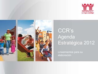 CCR’s
Agenda
Estratégica 2012
Lineamientos para su
elaboración
 