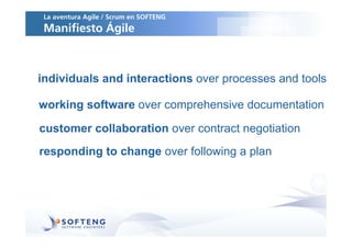 La aventura Agile / Scrum en SOFTENG
 Manifiesto Ágile



individuals and interactions over processes and tools

working software over comprehensive documentation

customer collaboration over contract negotiation
responding to change over following a plan
 
