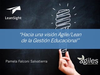 Pamela Falconi Salvatierra
@pamefalconicl
“Hacia una visión Agile/Lean
de la Gestión Educacional”
 