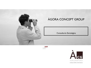 ÀGORA CONCEPT GROUP



           Consultoria Estratègica




2009
 