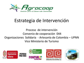 Estrategia de Intervención 
Proceso de intervención 
Convenio de cooperación 044 
Organizaciones Solidaria - Artesanía de Colombia – UPNN 
Vice Ministerio de Turismo 
 