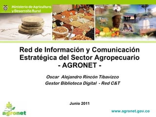 Red de Información y Comunicación Estratégica del Sector Agropecuario - AGRONET - Junio 2011 www.agronet.gov.co   Oscar  Alejandro Rincón Tibavizco Gestor Biblioteca Digital  - Red C&T 