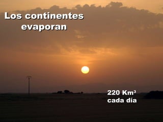 Los continentes evaporan 220 Km 3  cada día 