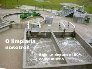 Sólo  se  depura el 50% como mucho O limpiarla nosotros 