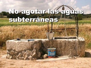No agotar las aguas subterráneas 