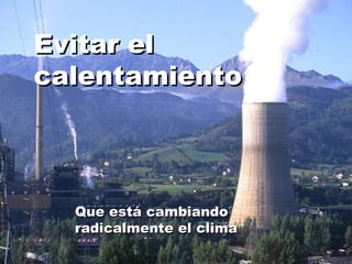 Evitar el calentamiento Que está cambiando radicalmente el clima 